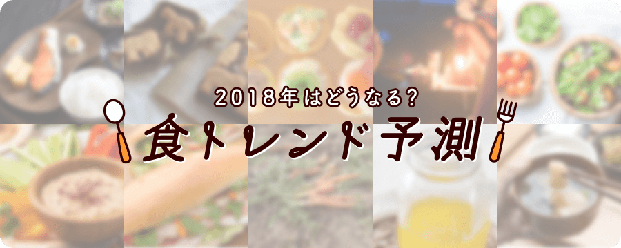 2018年はどうなる？食トレンド予測