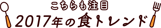 こちらも注目2017年の食トレンド