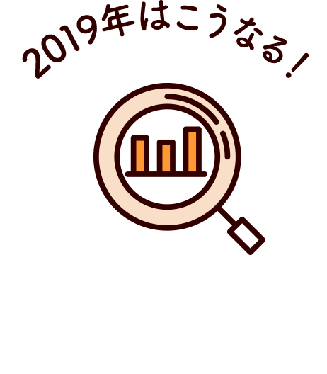  2019年はこうなる！